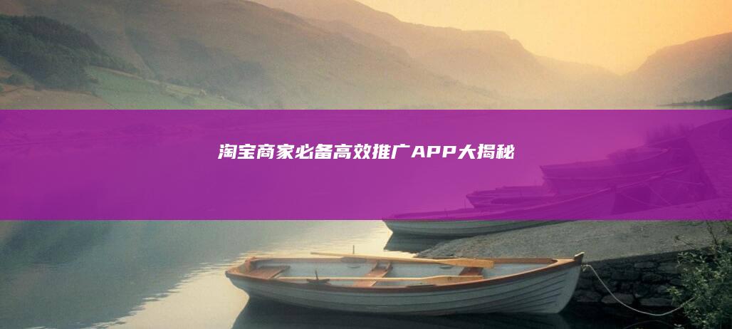 淘宝商家必备：高效推广APP大揭秘